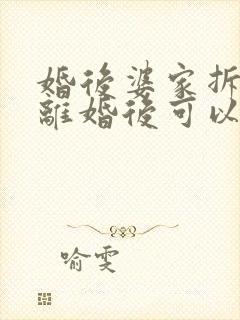 婚后婆家拆迁房离婚后可以分吗