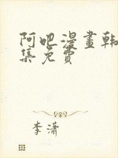 阿吧漫画韩漫全集免费