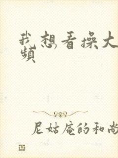 我想看操大逼视频