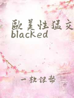 欧美性猛交黑人blacked