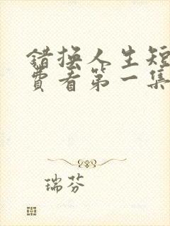 错换人生短剧免费看第一集