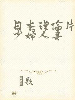 日本理伦片丰满少妇人妻