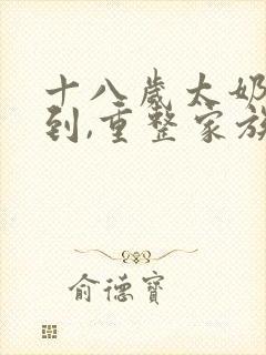 十八岁太奶奶驾到,重整家族荣耀免费第二季