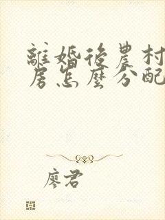 离婚后农村拆迁房怎么分配