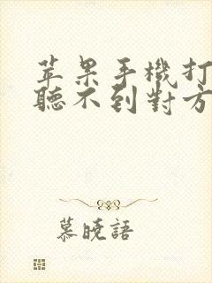 苹果手机打电话听不到对方的声音怎么回事