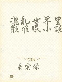 混乱世界里的狂欢催眠小说免费阅读