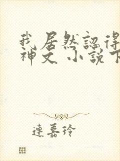 我居然认得上古神文 小说下载