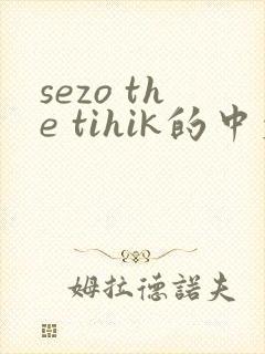 sezo the tihik的中文翻译