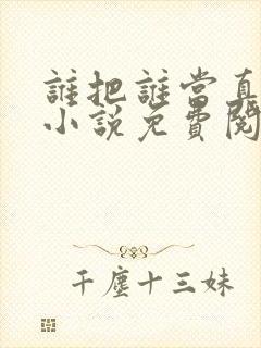 谁把谁当真全文小说免费阅读未删减