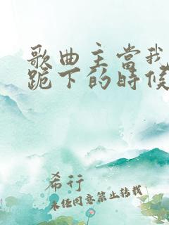 歌曲主当我向你跪下的时候