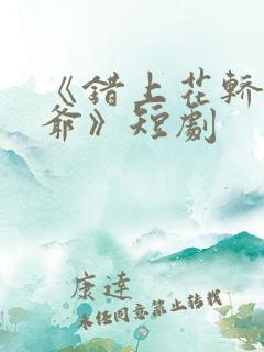 《错上花轿嫁王爷》短剧