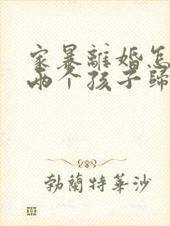 家暴离婚怎么判两个孩子归谁