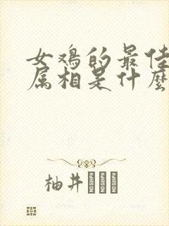 女鸡的最佳配偶属相是什么