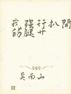 我强行扒开妹妹的腿艹