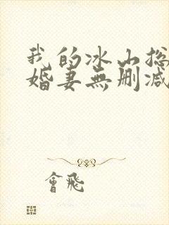 我的冰山总裁未婚妻无删减