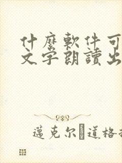 什么软件可以将文字朗读出来