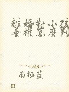 离婚对小孩的抚养权怎么判定呢