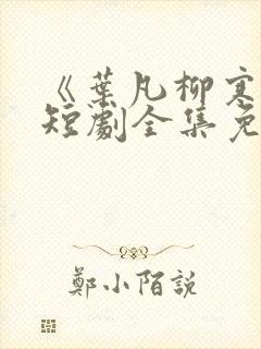 《叶凡柳寒烟》短剧全集免费观看