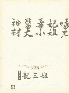 神医毒妃嗜宠废材大小姐免费阅读