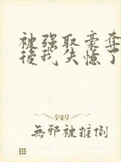 被强取豪夺多年后我失忆了姬宴