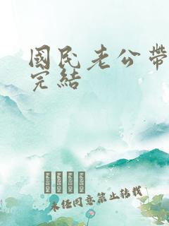 国民老公带回家完结