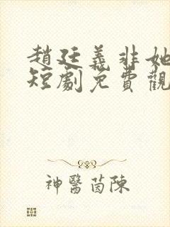 赵廷义非她不可短剧免费观看全集