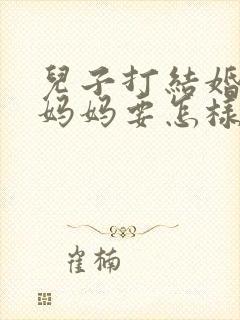 儿子打结婚证,妈妈要怎样祝福他她们