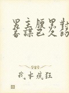 男主腹黑对女主蓄谋已久的文