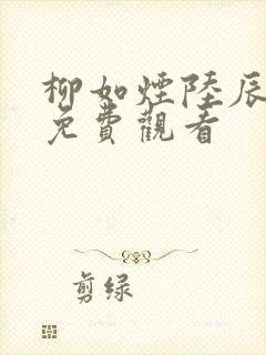 柳如烟陆辰短剧免费观看