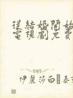 从结婚开始恋爱电视剧免费观看网站