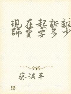 现在起诉离婚律师费要多少钱