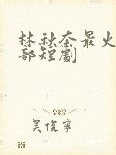 林秋奈最火的三部短剧