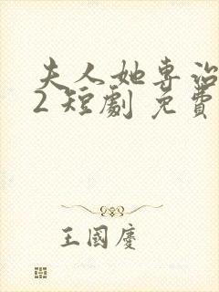 夫人她专治不服2 短剧 免费观看