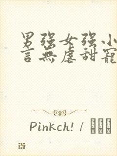 男强女强小说现言无虐甜宠小说