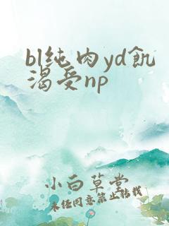 bl纯肉yd饥渴受np