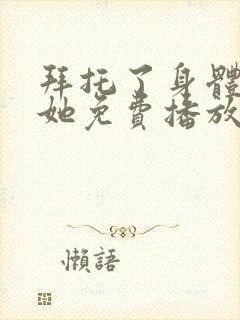 拜托了身体里的她免费播放电视剧