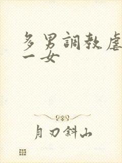 多男调教虐玩弄一女