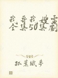 我哥我嫂电视剧全集50集剧情介绍