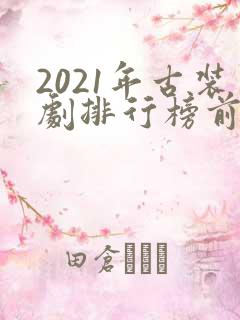 2021年古装剧排行榜前十名