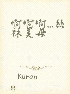 啊啊啊...丝袜美母