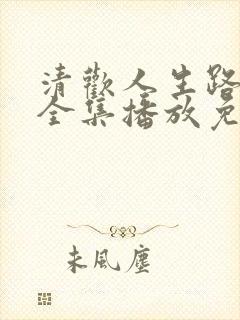 清欢人生路短剧全集播放免费