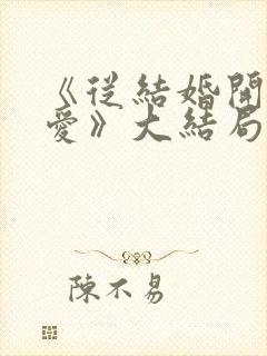 《从结婚开始恋爱》大结局