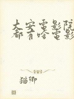 大安电影院今天都有啥电影