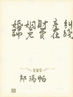 婚姻财产纠纷律师免费在线咨询