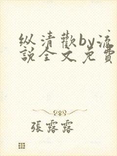 纵清欢by流小说全文免费阅读笔趣阁