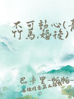 不可动心(青梅竹马,婚后)