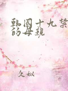 韩国十九禁年轻的母亲