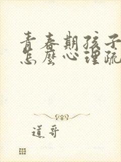 青春期孩子叛逆怎么心理疏导