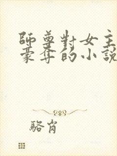 师尊对女主强取豪夺的小说