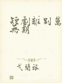 短剧离别万里遥无期